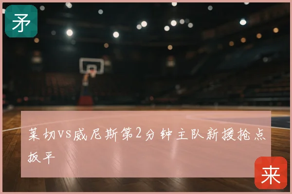 莱切vs威尼斯第2分钟主队新援抢点扳平