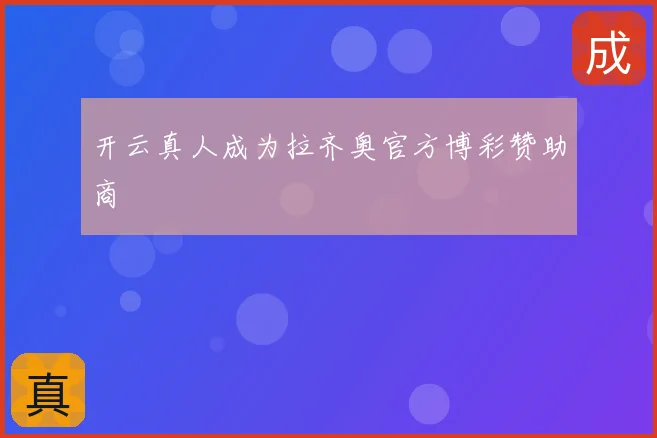 开云真人成为拉齐奥官方博彩赞助商