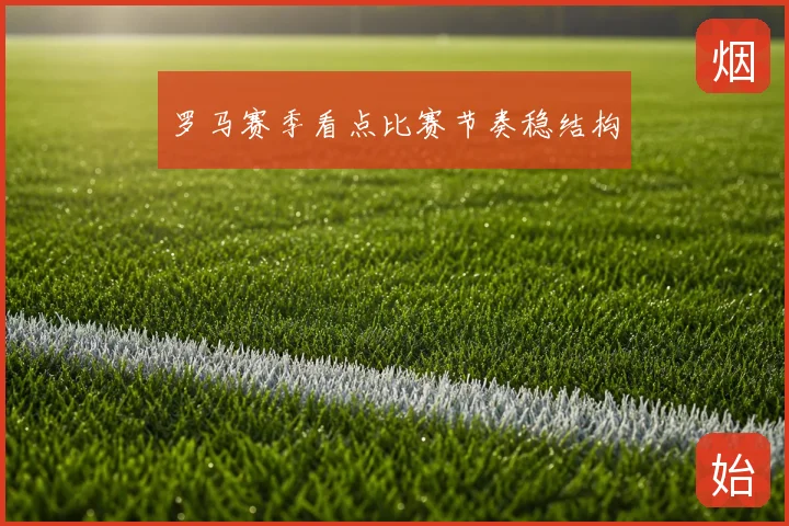 罗马赛季看点比赛节奏稳结构