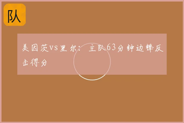 美因茨vs里尔:主队63分钟边锋反击得分