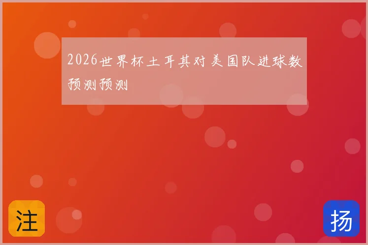 2026世界杯土耳其对美国队进球数预测预测