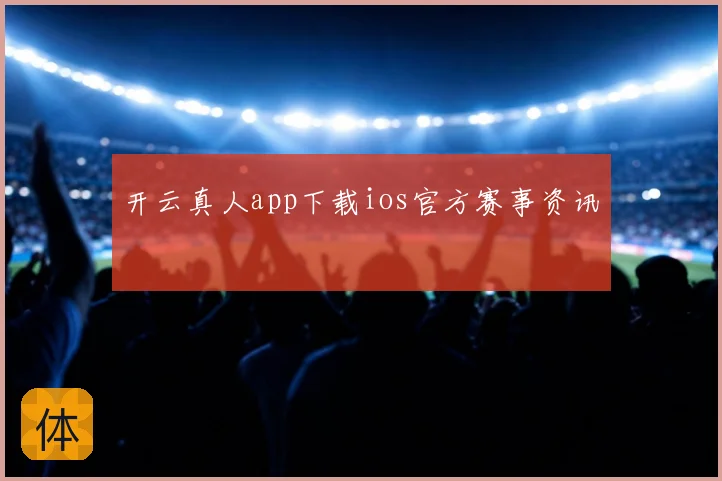 开云真人app下载ios官方赛事资讯